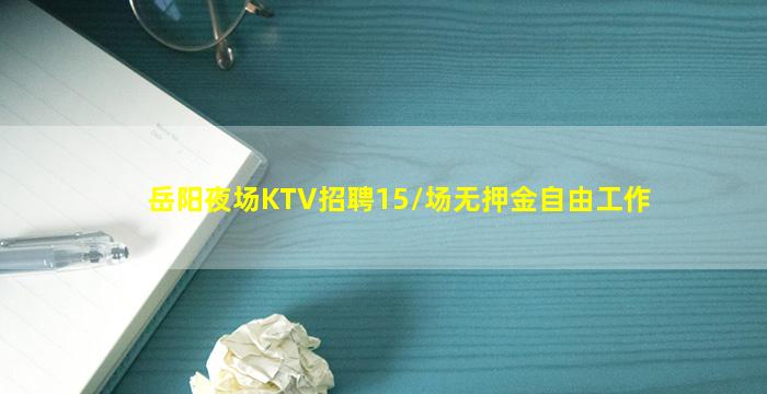 岳阳夜场KTV招聘15/场无押金自由工作
